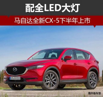 馬自達(dá)全新CX-5配全LED大燈 下半年上市 