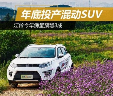 江鈴年底投產(chǎn)混動(dòng)SUV 今年銷量預(yù)增3成 