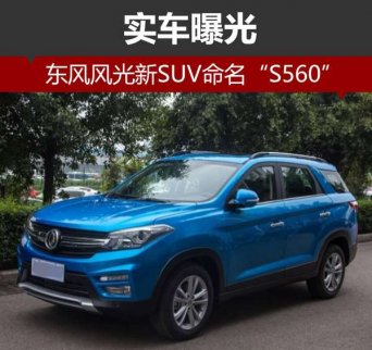 東風(fēng)風(fēng)光全新SUV命名“S560” 實(shí)車曝光